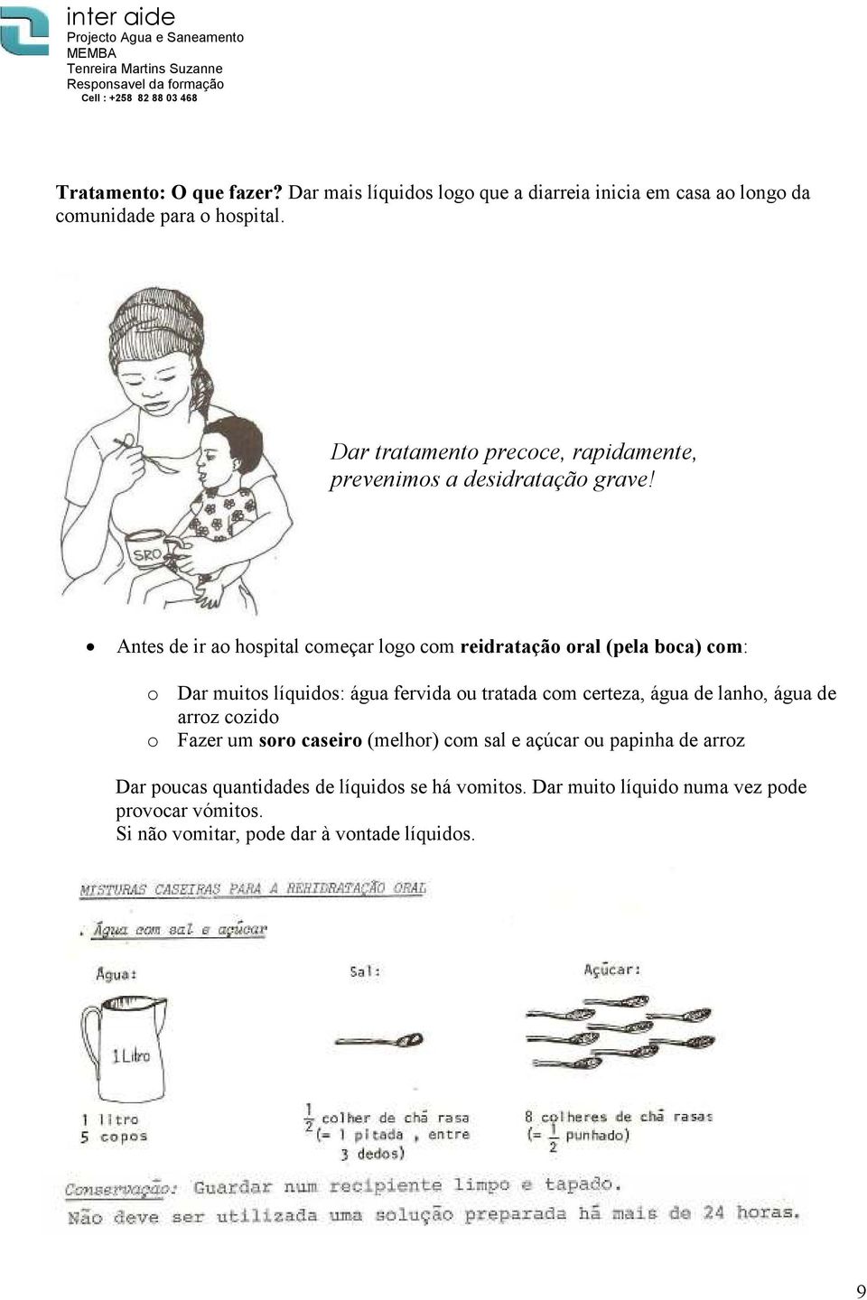 Antes de ir ao hospital começar logo com reidratação oral (pela boca) com: o Dar muitos líquidos: água fervida ou tratada com certeza, água de