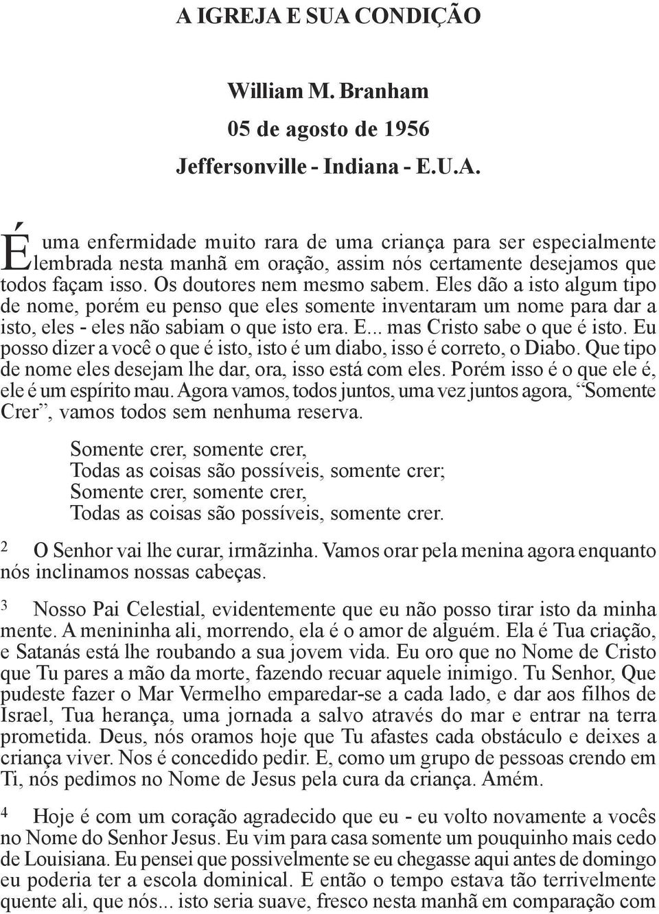 Eu posso dizer a você o que é isto, isto é um diabo, isso é correto, o Diabo. Que tipo de nome eles desejam lhe dar, ora, isso está com eles. Porém isso é o que ele é, ele é um espírito mau.