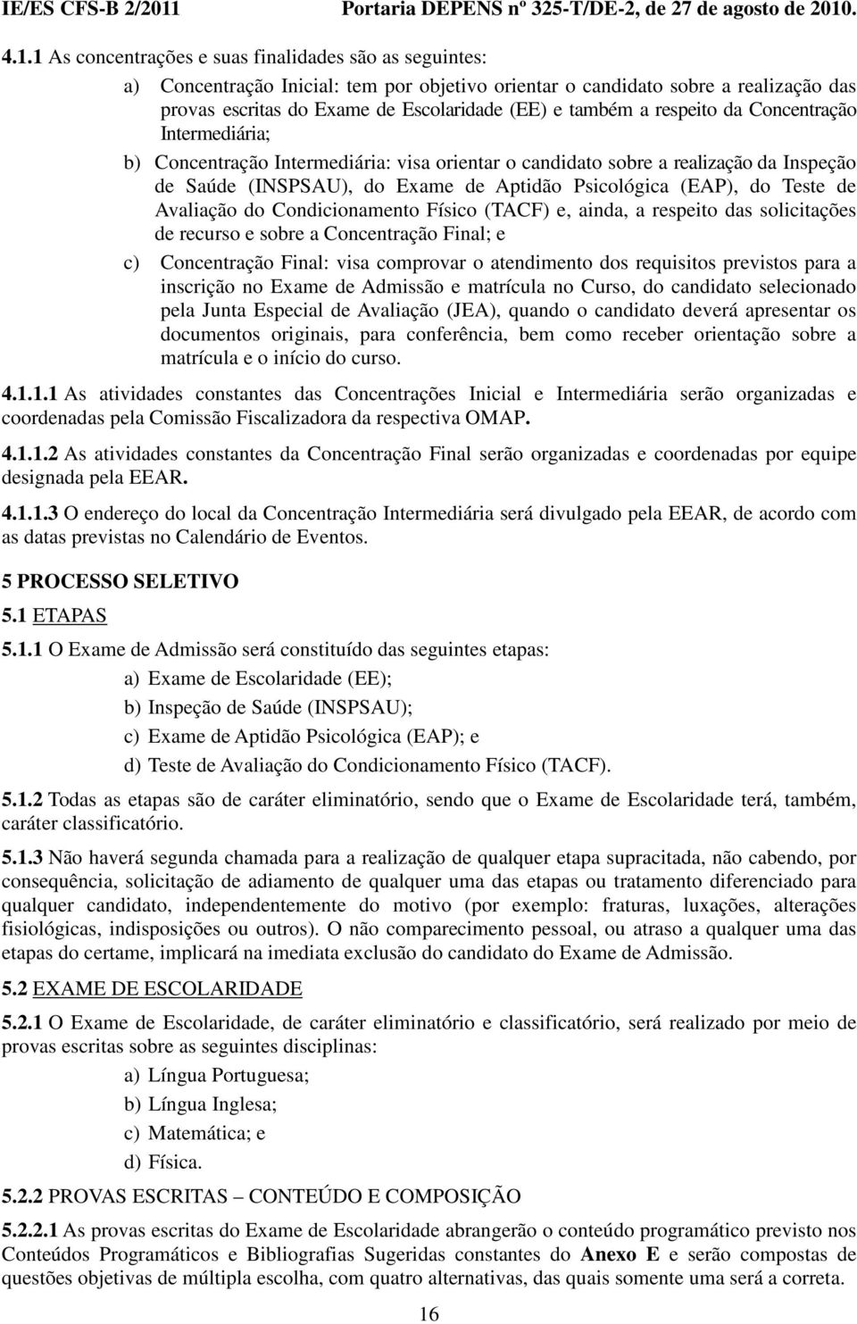 Teste de Avaliação do Condicionamento Físico (TACF) e, ainda, a respeito das solicitações de recurso e sobre a Concentração Final; e c) Concentração Final: visa comprovar o atendimento dos requisitos