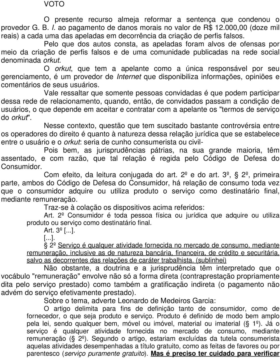 Pelo que dos autos consta, as apeladas foram alvos de ofensas por meio da criação de perfis falsos e de uma comunidade publicadas na rede social denominada orkut.