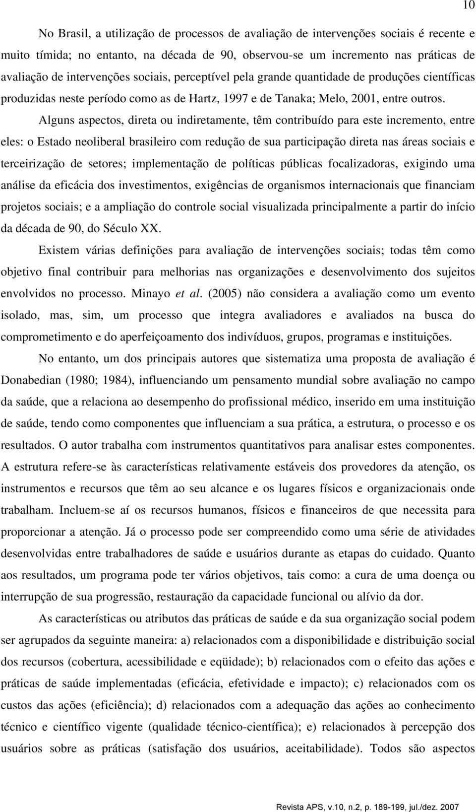 Alguns aspectos, direta ou indiretamente, têm contribuído para este incremento, entre eles: o Estado neoliberal brasileiro com redução de sua participação direta nas áreas sociais e terceirização de