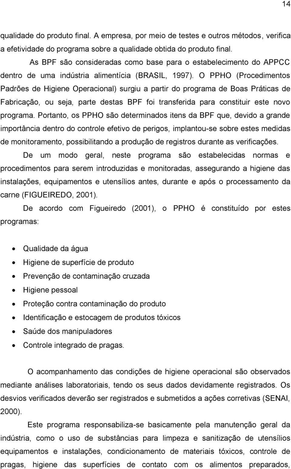 O PPHO (Procedimentos Padrões de Higiene Operacional) surgiu a partir do programa de Boas Práticas de Fabricação, ou seja, parte destas BPF foi transferida para constituir este novo programa.