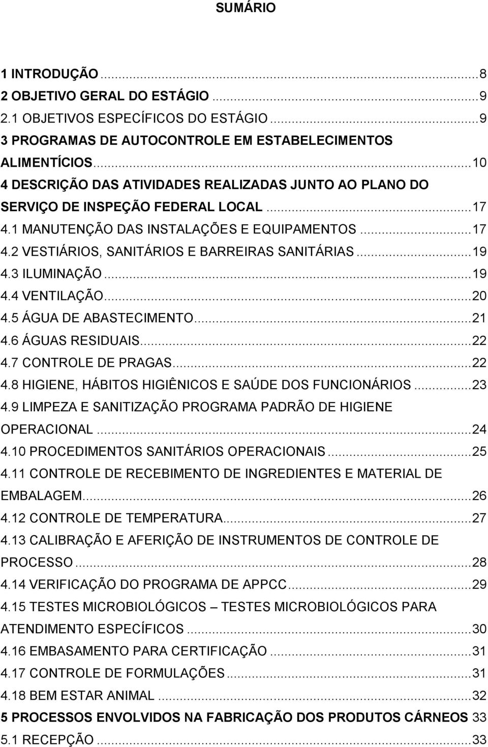 .. 19 4.3 ILUMINAÇÃO... 19 4.4 VENTILAÇÃO... 20 4.5 ÁGUA DE ABASTECIMENTO... 21 4.6 ÁGUAS RESIDUAIS... 22 4.7 CONTROLE DE PRAGAS... 22 4.8 HIGIENE, HÁBITOS HIGIÊNICOS E SAÚDE DOS FUNCIONÁRIOS... 23 4.