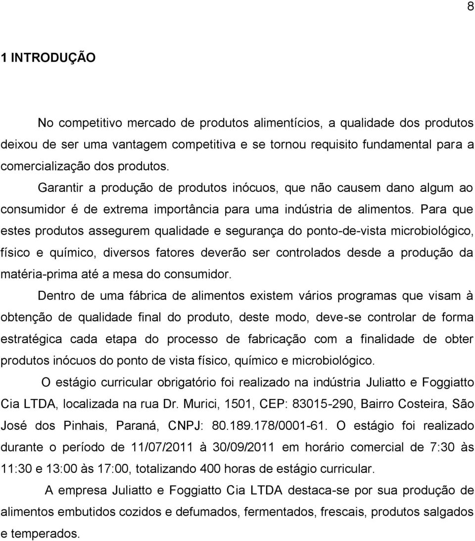 Para que estes produtos assegurem qualidade e segurança do ponto-de-vista microbiológico, físico e químico, diversos fatores deverão ser controlados desde a produção da matéria-prima até a mesa do