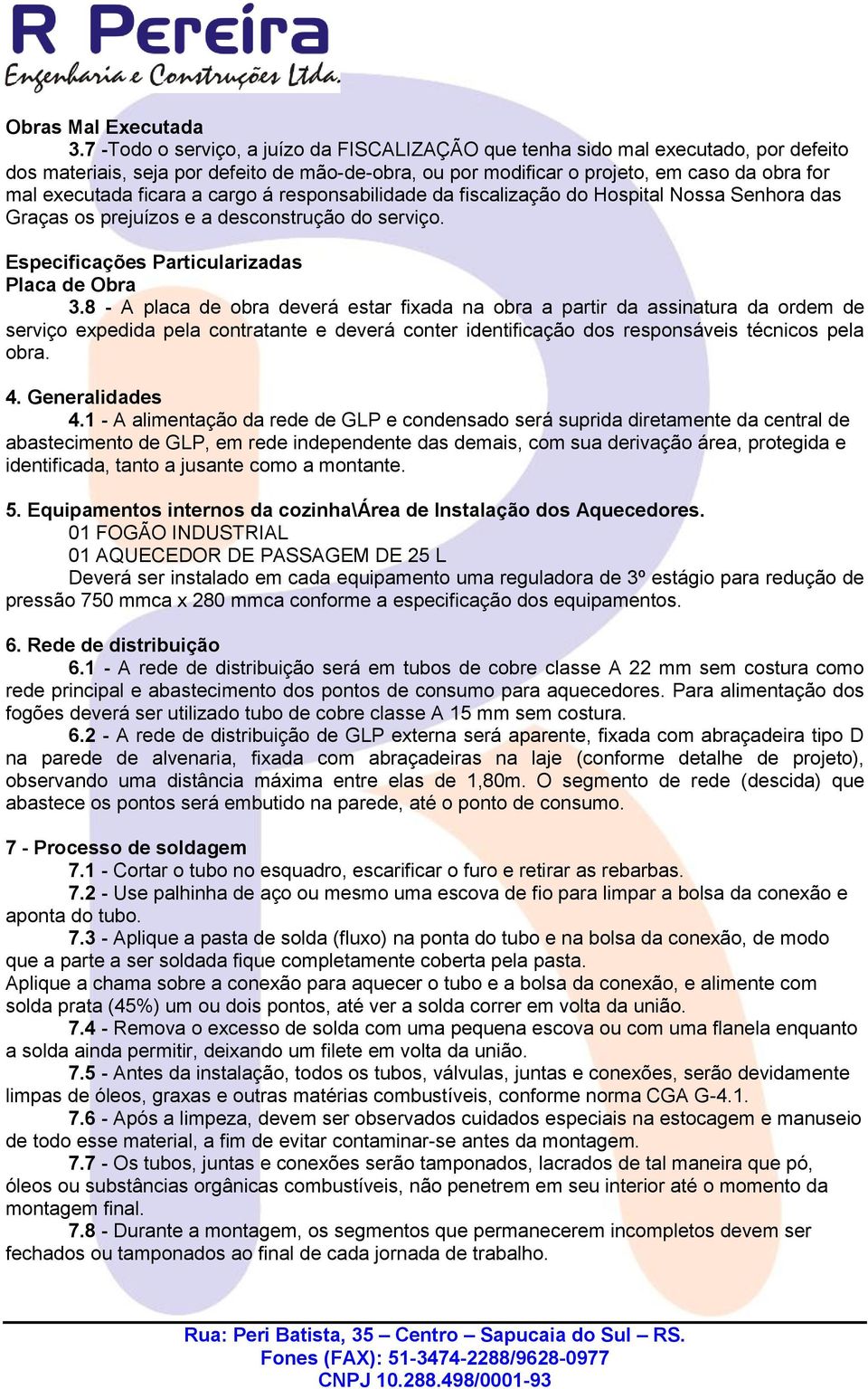 ficara a cargo á responsabilidade da fiscalização do Hospital Nossa Senhora das Graças os prejuízos e a desconstrução do serviço. Especificações Particularizadas Placa de Obra 3.