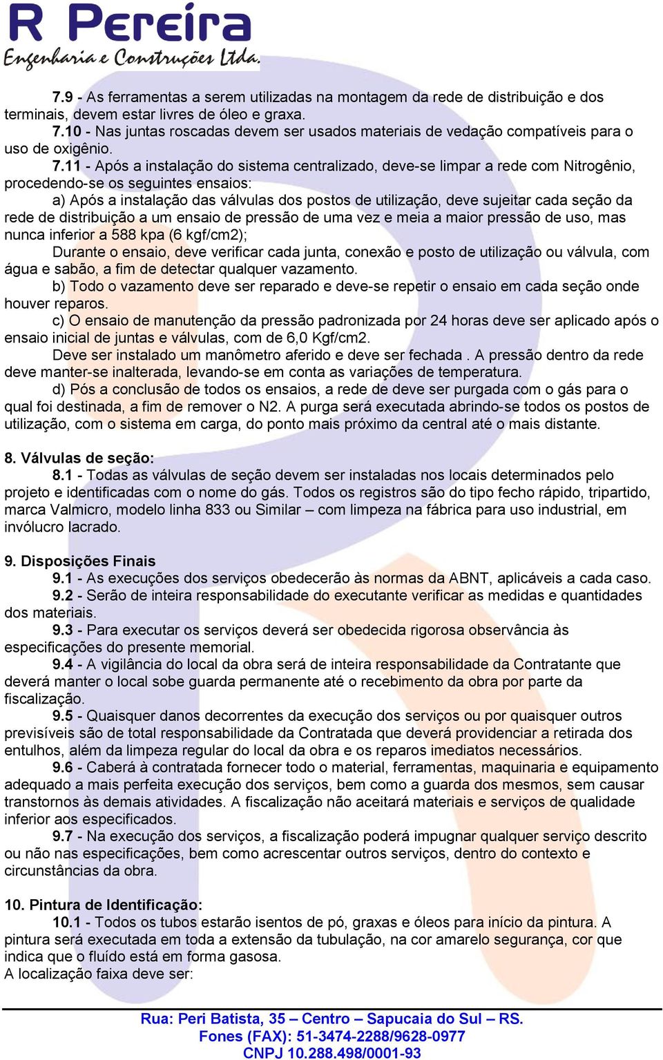 11 - Após a instalação do sistema centralizado, deve-se limpar a rede com Nitrogênio, procedendo-se os seguintes ensaios: a) Após a instalação das válvulas dos postos de utilização, deve sujeitar