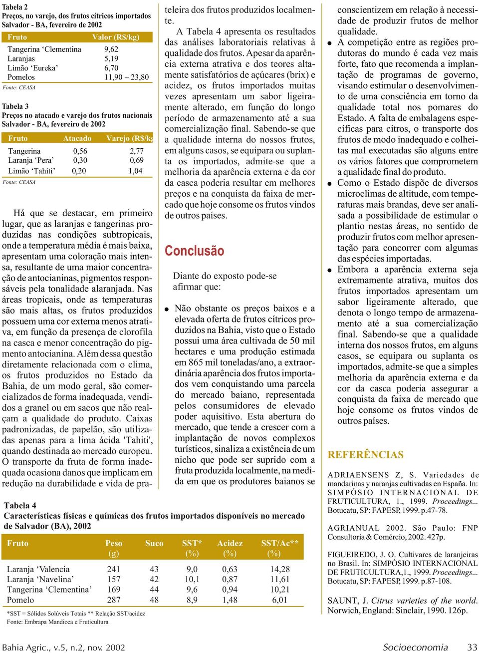 primeiro lugar, que as laranjas e tangerinas produzidas nas condições subtropicais, onde a temperatura média é mais baixa, apresentam uma coloração mais intensa, resultante de uma maior concentração