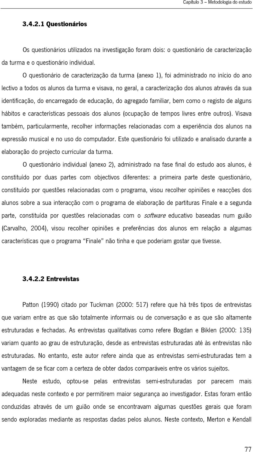 do encarregado de educação, do agregado familiar, bem como o registo de alguns hábitos e características pessoais dos alunos (ocupação de tempos livres entre outros).