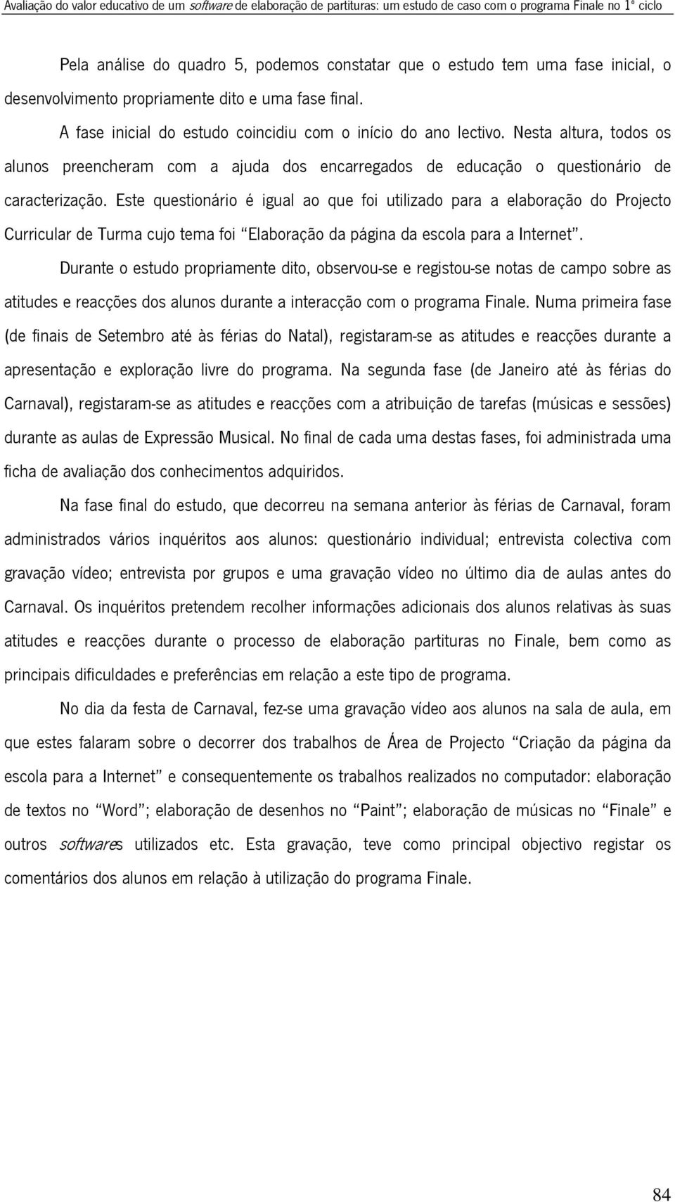 Nesta altura, todos os alunos preencheram com a ajuda dos encarregados de educação o questionário de caracterização.