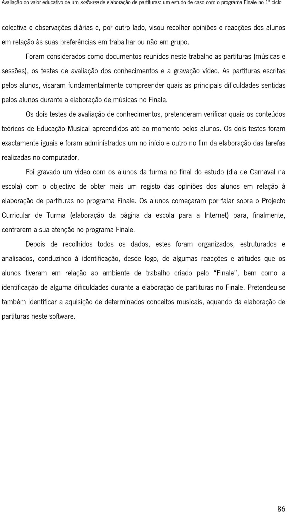 Foram considerados como documentos reunidos neste trabalho as partituras (músicas e sessões), os testes de avaliação dos conhecimentos e a gravação vídeo.