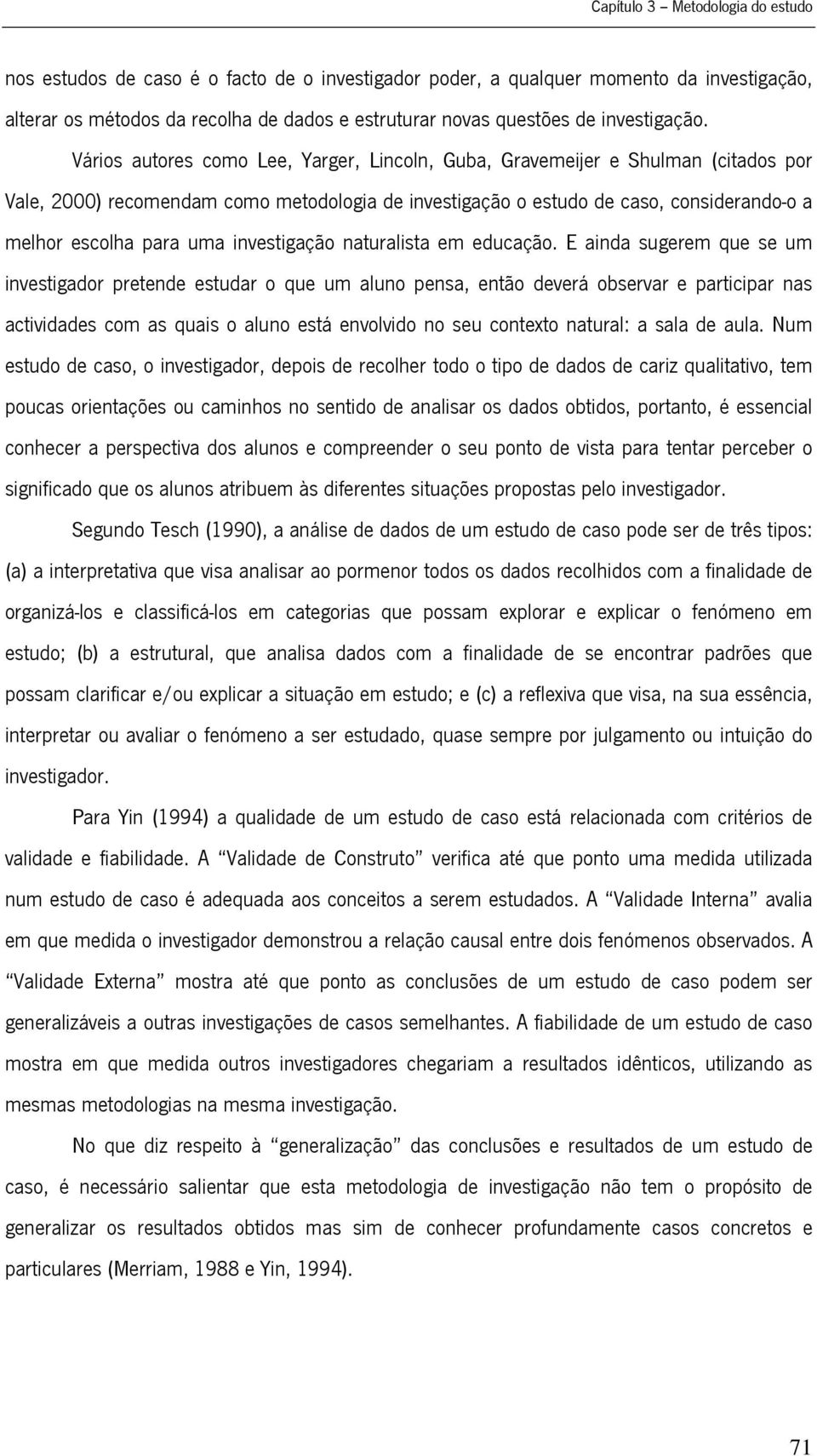 Vários autores como Lee, Yarger, Lincoln, Guba, Gravemeijer e Shulman (citados por Vale, 2000) recomendam como metodologia de investigação o estudo de caso, considerando-o a melhor escolha para uma