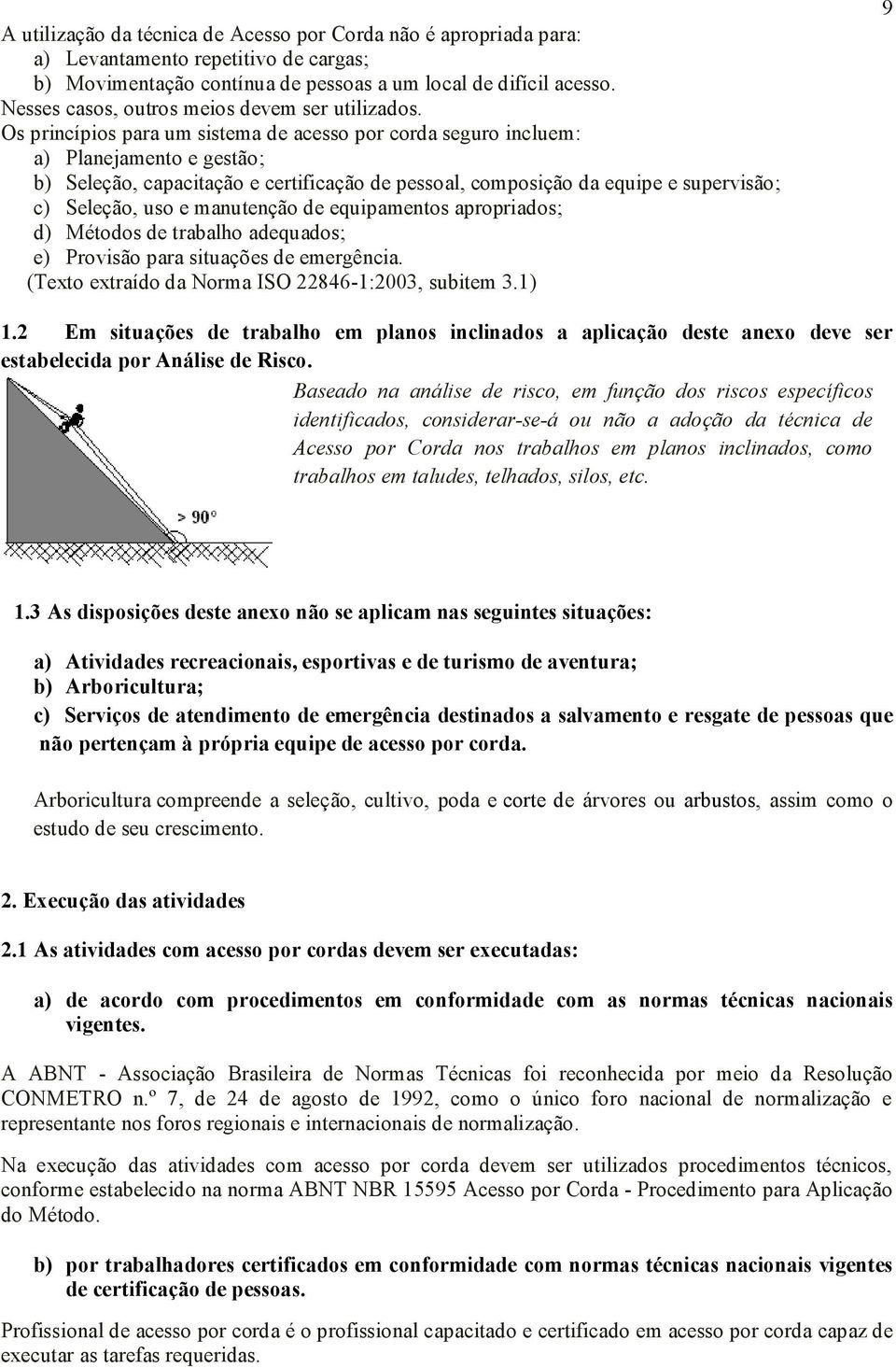 Os princípios para um sistema de acesso por corda seguro incluem: a) Planejamento e gestão; b) Seleção, capacitação e certificação de pessoal, composição da equipe e supervisão; c) Seleção, uso e