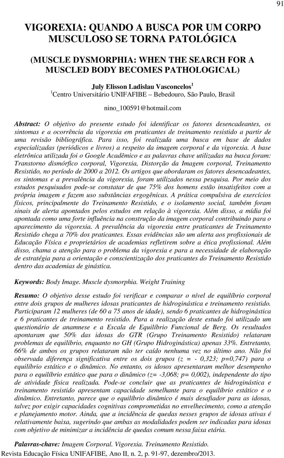 com Abstract: O objetivo do presente estudo foi identificar os fatores desencadeantes, os sintomas e a ocorrência da vigorexia em praticantes de treinamento resistido a partir de uma revisão