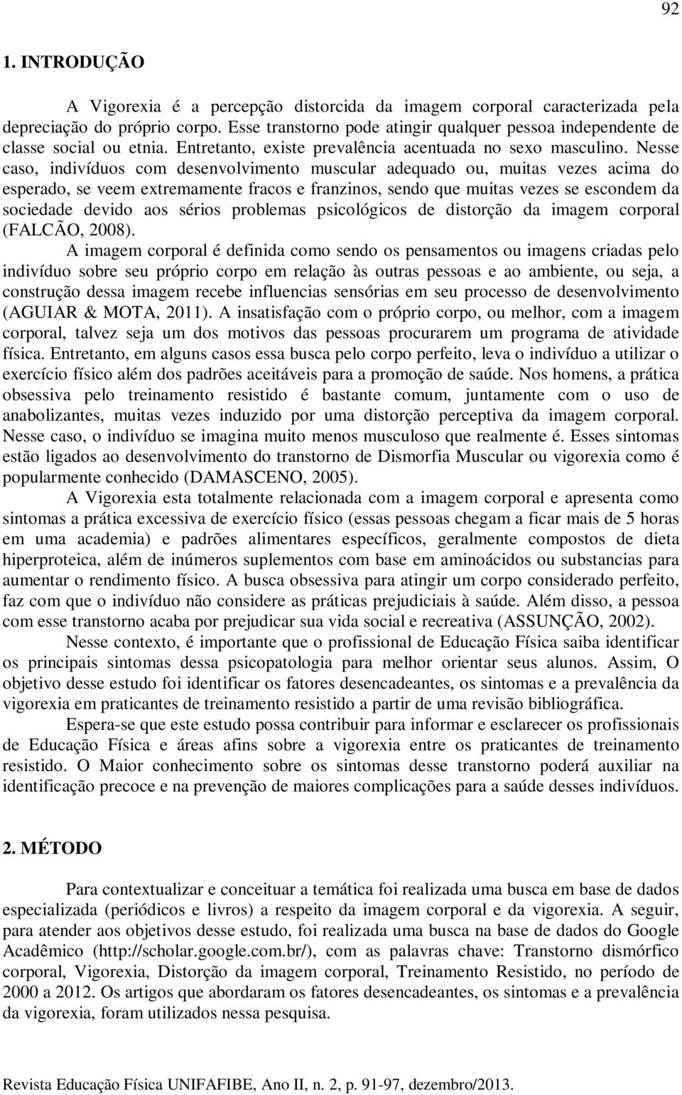 Nesse caso, indivíduos com desenvolvimento muscular adequado ou, muitas vezes acima do esperado, se veem extremamente fracos e franzinos, sendo que muitas vezes se escondem da sociedade devido aos