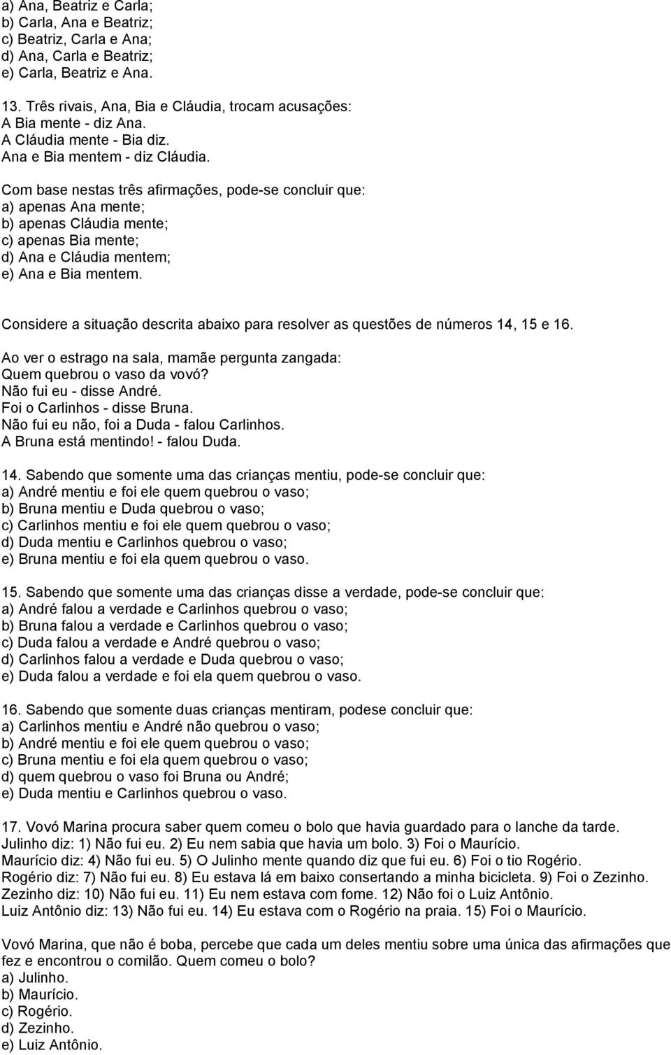 Com base nestas três afirmações, pode-se concluir que: a) apenas Ana mente; b) apenas Cláudia mente; c) apenas Bia mente; d) Ana e Cláudia mentem; e) Ana e Bia mentem.