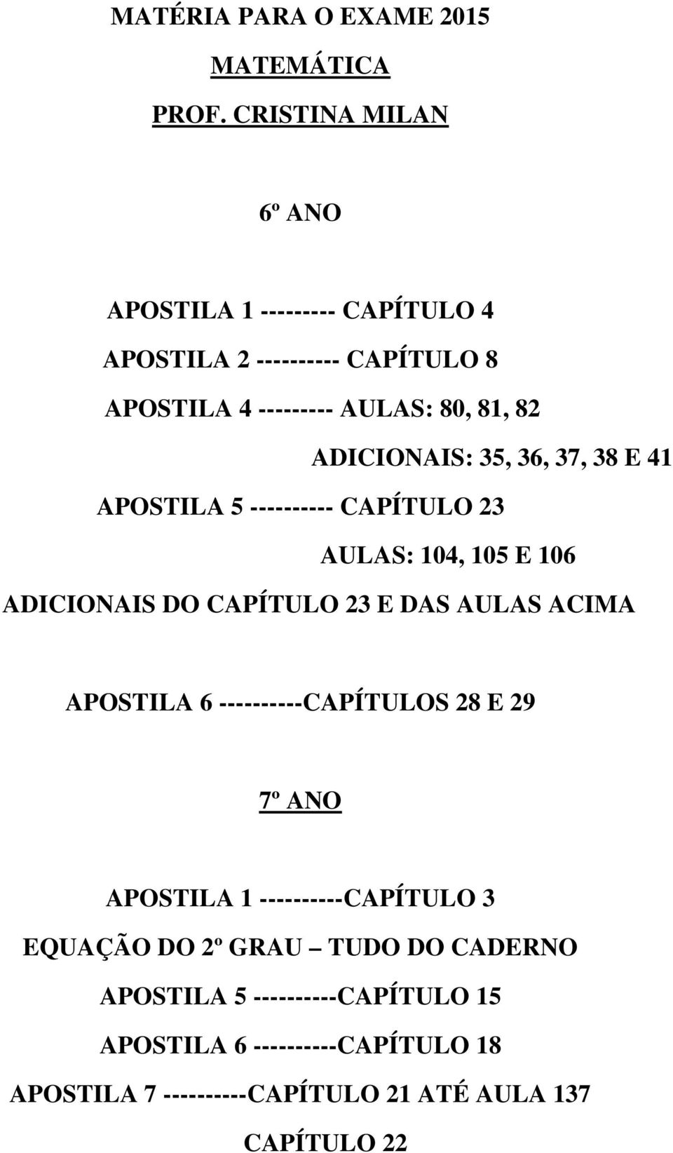 ADICIONAIS: 35, 36, 37, 38 E 41 APOSTILA 5 ---------- CAPÍTULO 23 AULAS: 104, 105 E 106 ADICIONAIS DO CAPÍTULO 23 E DAS AULAS ACIMA