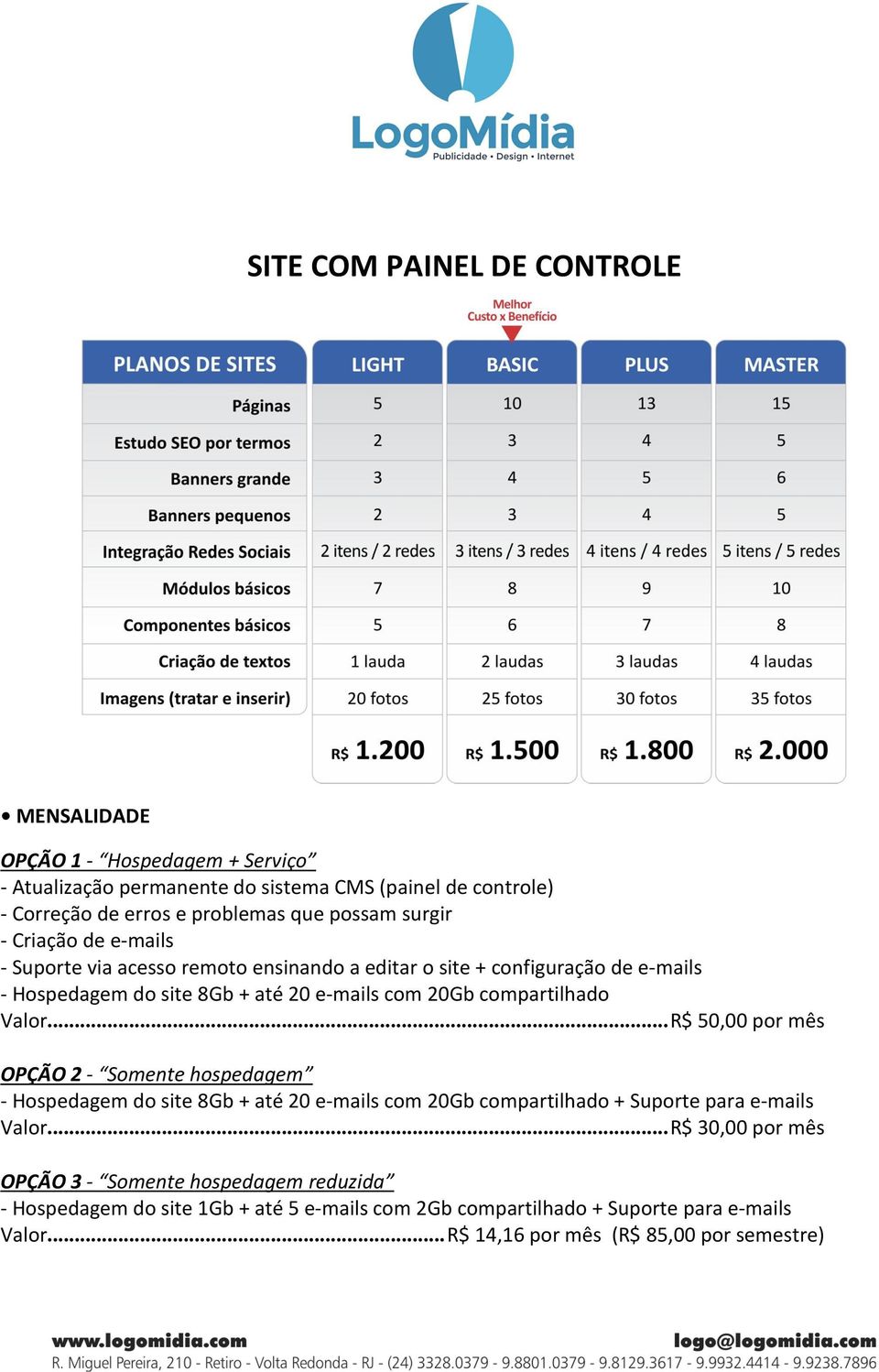 compartilhado Valor...R$ 50,00 por mês OPÇÃO 2 - Somente hospedagem - Hospedagem do site 8Gb + até 20 e-mails com 20Gb compartilhado + Suporte para e-mails Valor.