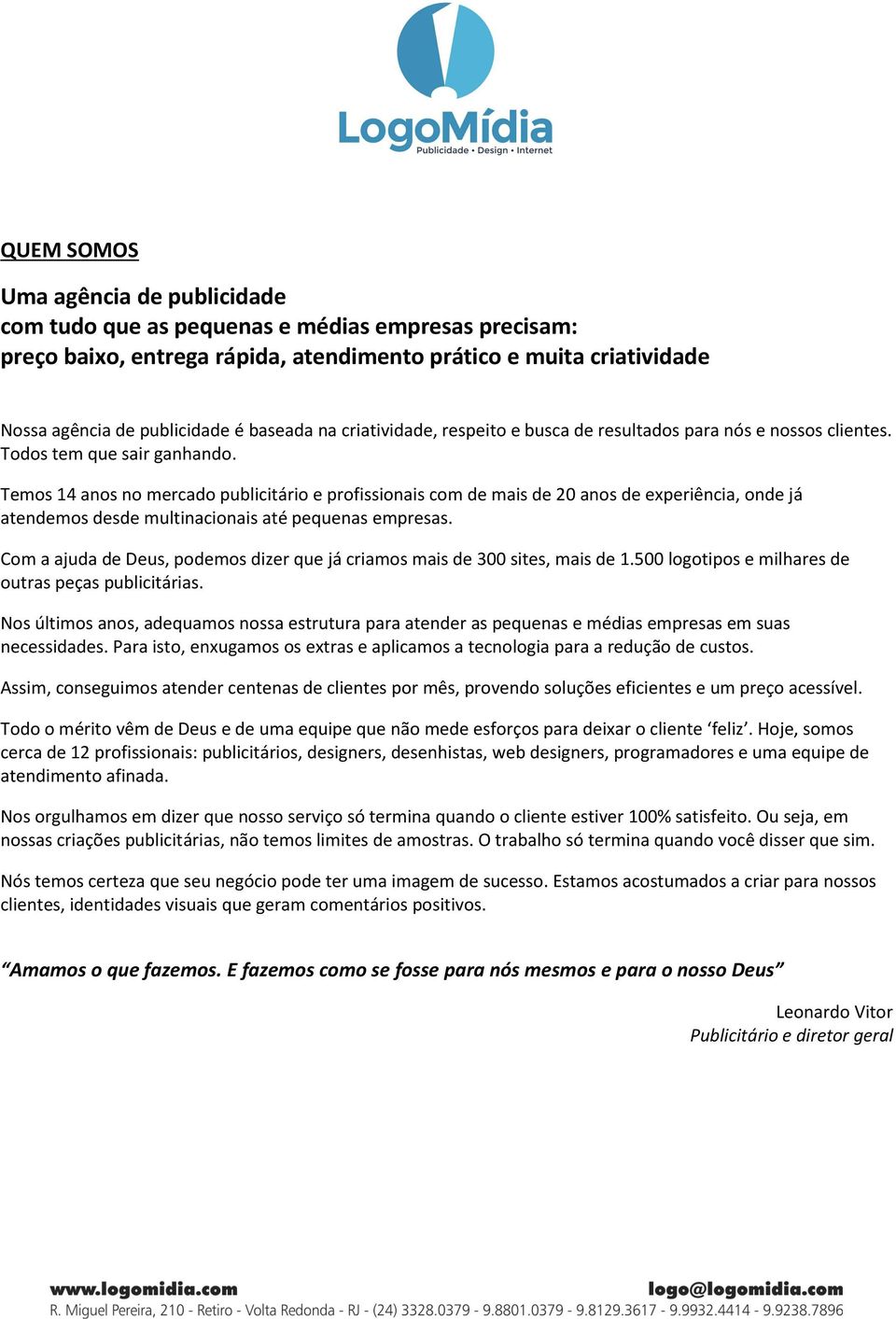 Temos 14 anos no mercado publicitário e profissionais com de mais de 20 anos de experiência, onde já atendemos desde multinacionais até pequenas empresas.