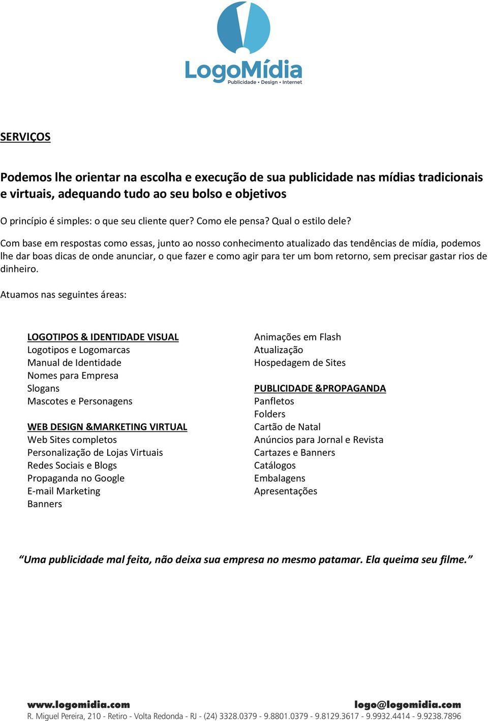 Com base em respostas como essas, junto ao nosso conhecimento atualizado das tendências de mídia, podemos lhe dar boas dicas de onde anunciar, o que fazer e como agir para ter um bom retorno, sem