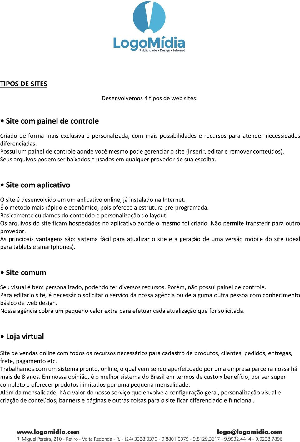 Site com aplicativo O site é desenvolvido em um aplicativo online, já instalado na Internet. É o método mais rápido e econômico, pois oferece a estrutura pré-programada.