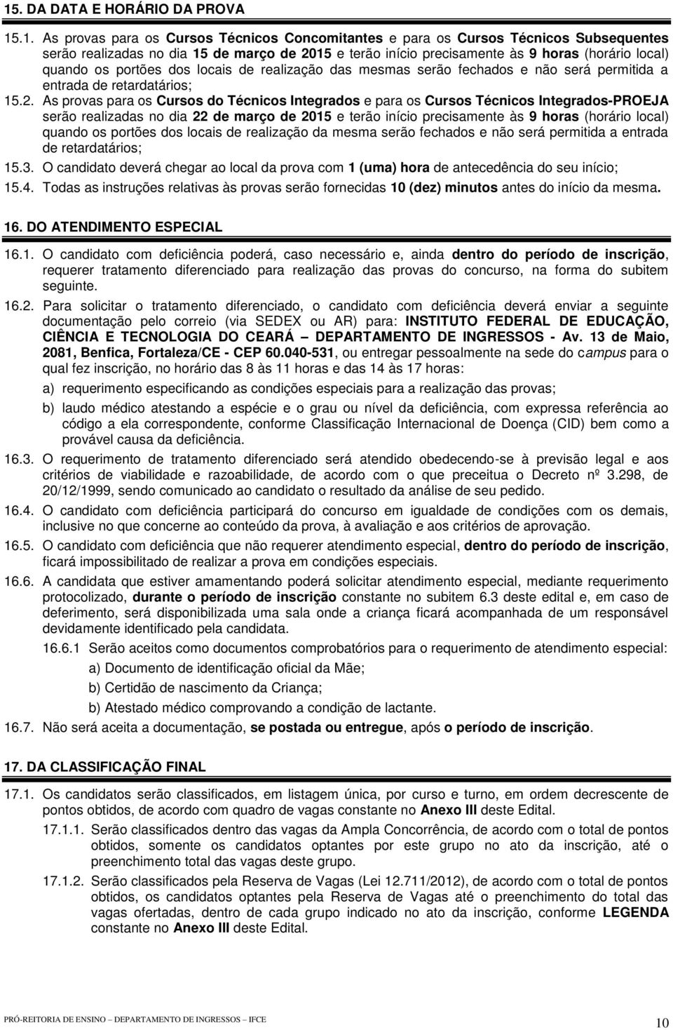 As provas para os Cursos do Técnicos Integrados e para os Cursos Técnicos Integrados-PROEJA serão realizadas no dia 22 de março de 2015 e terão início precisamente às 9 horas (horário local) quando