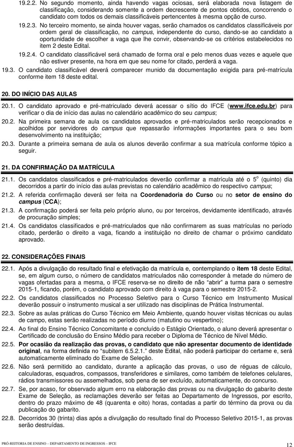 No terceiro momento, se ainda houver vagas, serão chamados os candidatos classificáveis por ordem geral de classificação, no campus, independente do curso, dando-se ao candidato a oportunidade de