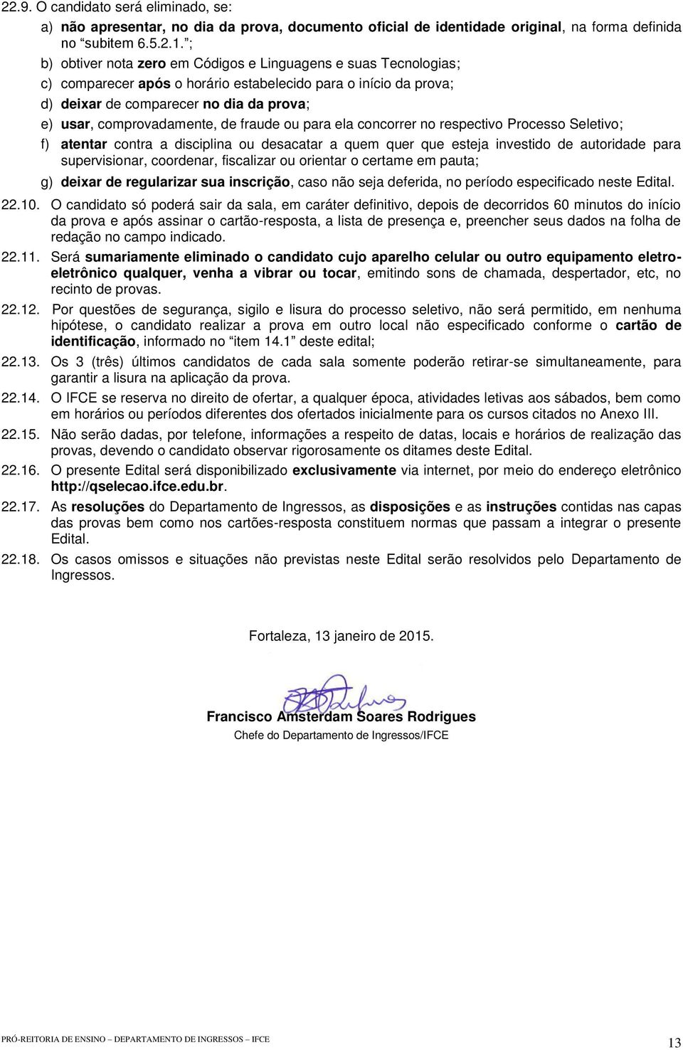 de fraude ou para ela concorrer no respectivo Processo Seletivo; f) atentar contra a disciplina ou desacatar a quem quer que esteja investido de autoridade para supervisionar, coordenar, fiscalizar