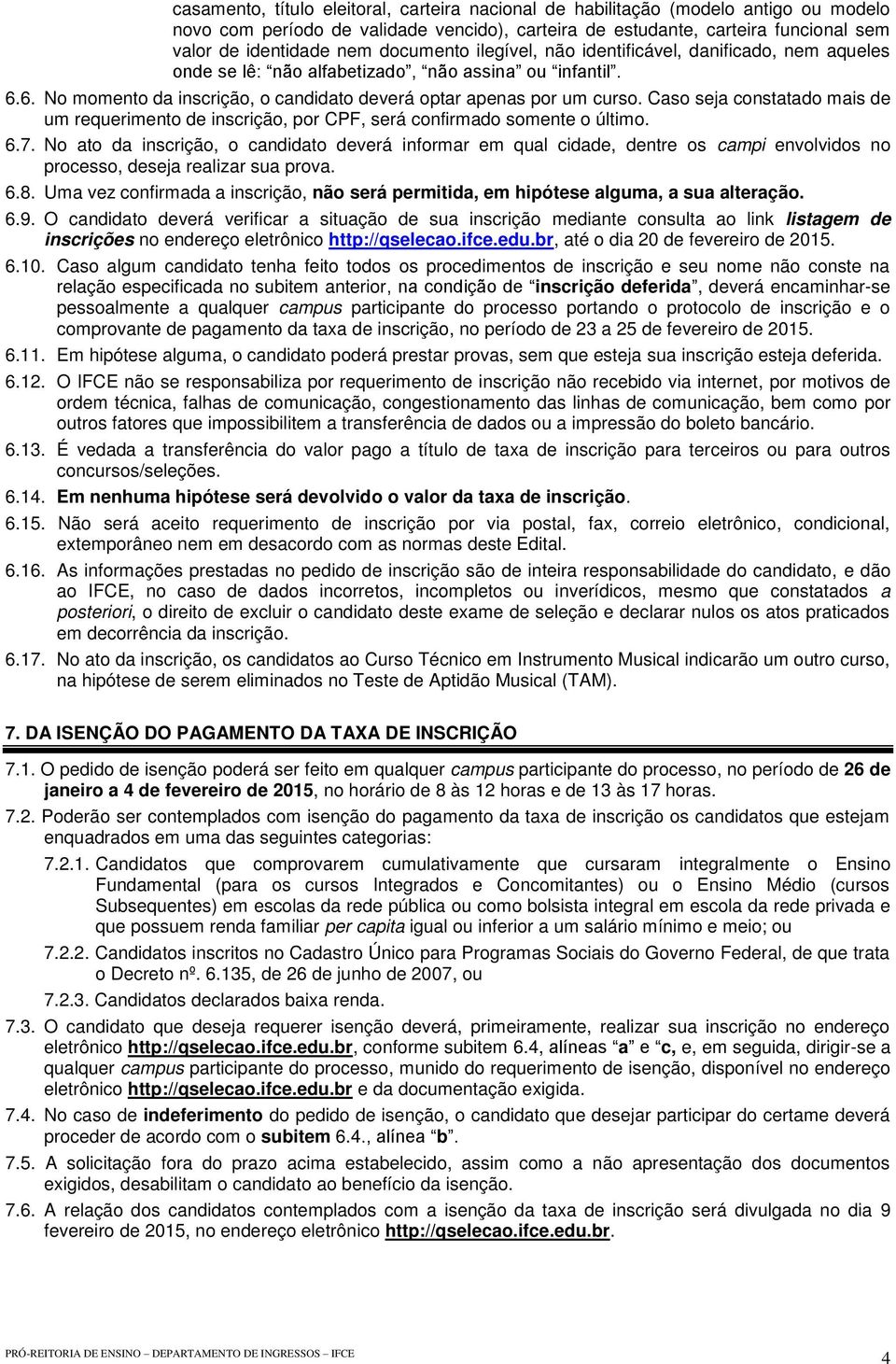 Caso seja constatado mais de um requerimento de inscrição, por CPF, será confirmado somente o último. 6.7.