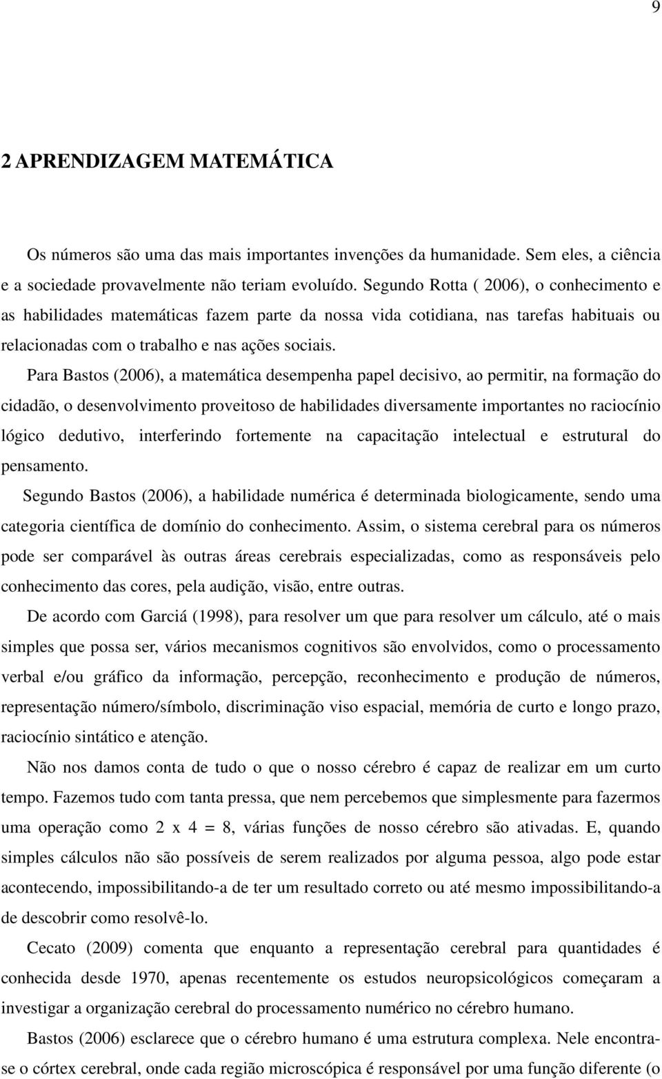 Para Bastos (2006), a matemática desempenha papel decisivo, ao permitir, na formação do cidadão, o desenvolvimento proveitoso de habilidades diversamente importantes no raciocínio lógico dedutivo,