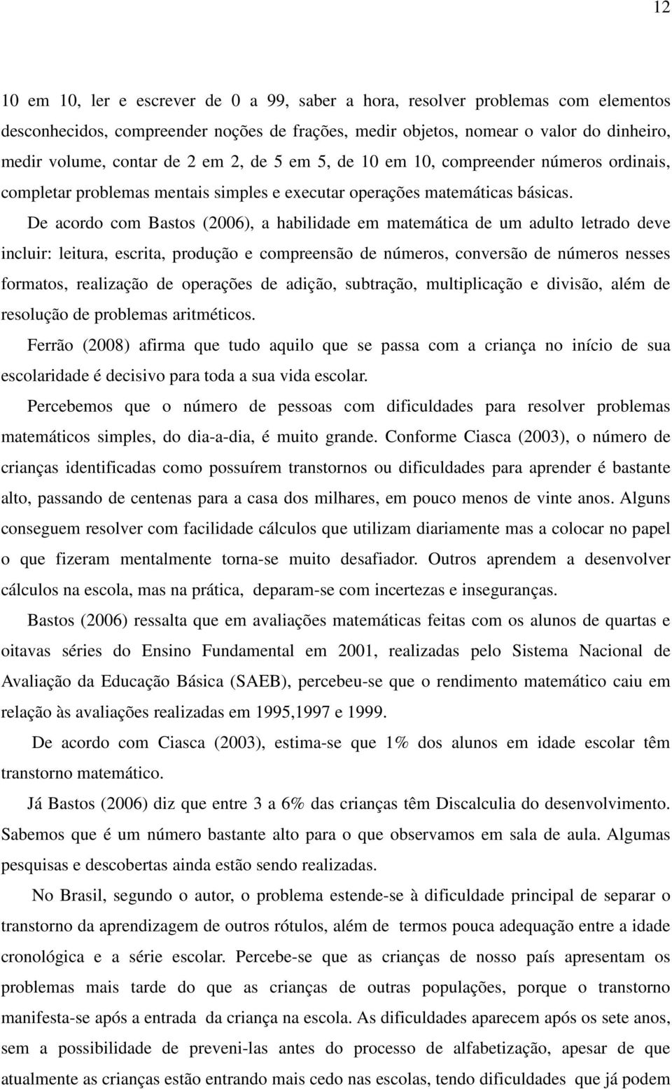 De acordo com Bastos (2006), a habilidade em matemática de um adulto letrado deve incluir: leitura, escrita, produção e compreensão de números, conversão de números nesses formatos, realização de