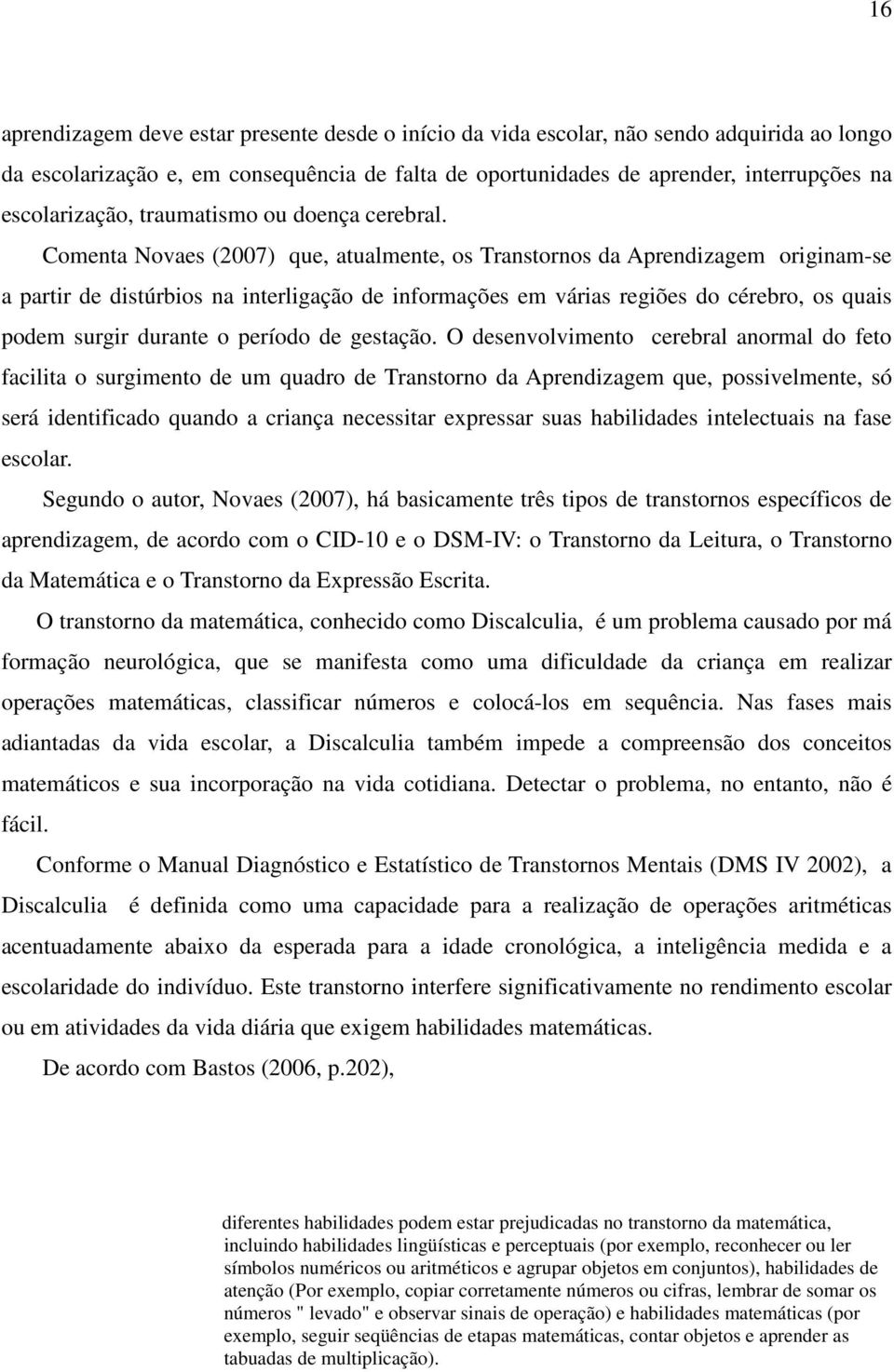 Comenta Novaes (2007) que, atualmente, os Transtornos da Aprendizagem originam-se a partir de distúrbios na interligação de informações em várias regiões do cérebro, os quais podem surgir durante o