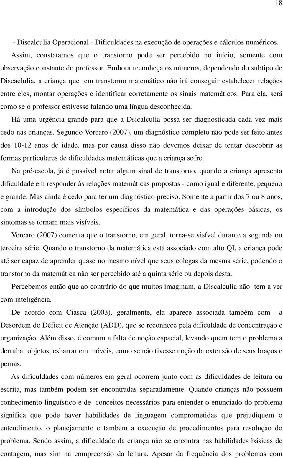 Embora reconheça os números, dependendo do subtipo de Discaclulia, a criança que tem transtorno matemático não irá conseguir estabelecer relações entre eles, montar operações e identificar