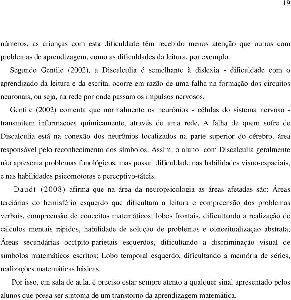 rede por onde passam os impulsos nervosos. Gentile (2002) comenta que normalmente os neurônios - células do sistema nervoso - transmitem informações quimicamente, através de uma rede.