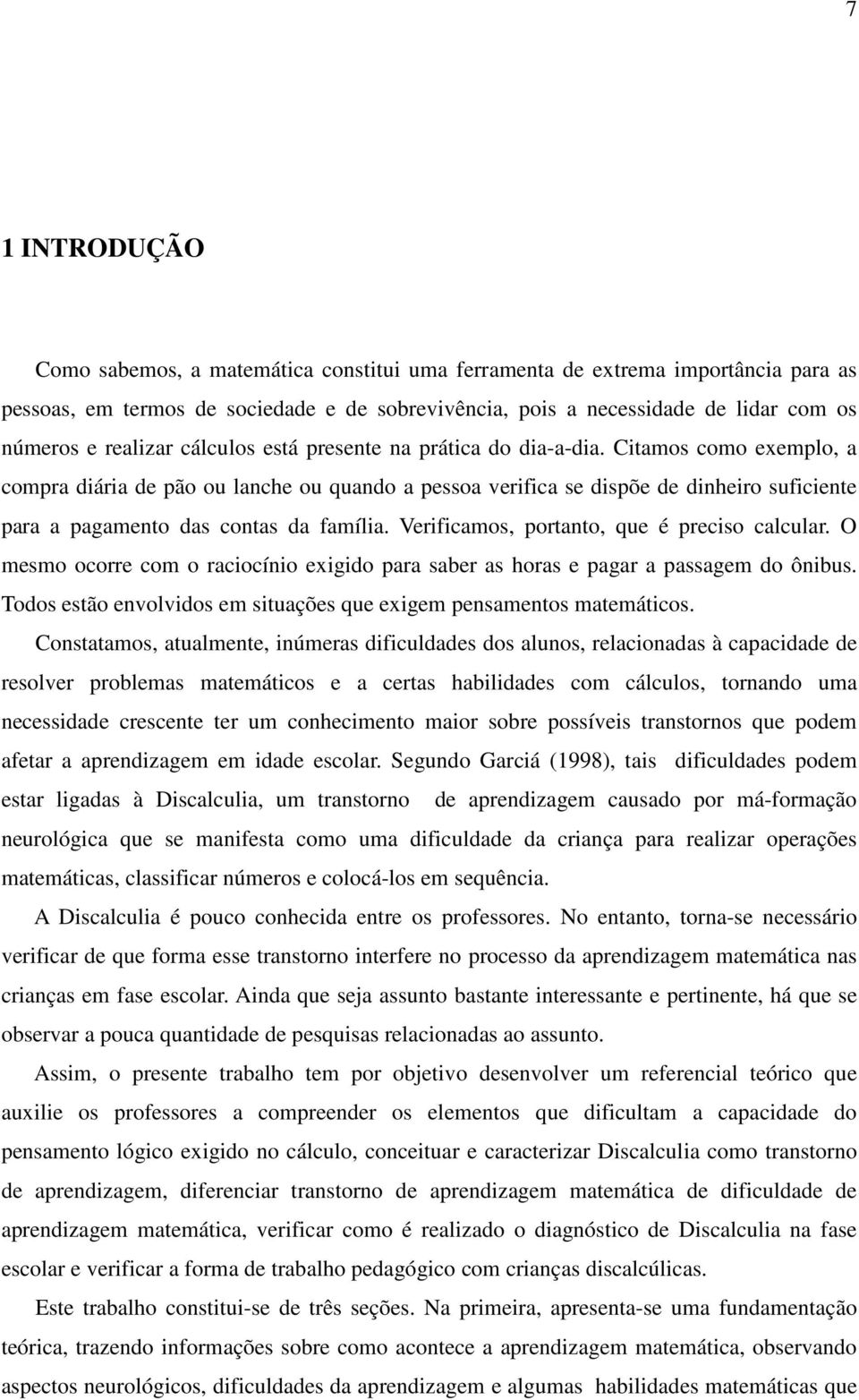 Citamos como exemplo, a compra diária de pão ou lanche ou quando a pessoa verifica se dispõe de dinheiro suficiente para a pagamento das contas da família.