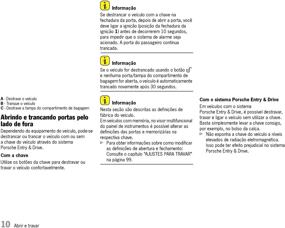 Se o veículo for destrancado usando o botão e nenhuma porta/tampa do compartimento de bagagem for aberta, o veículo é automaticamente trancado novamente após 30 segundos.