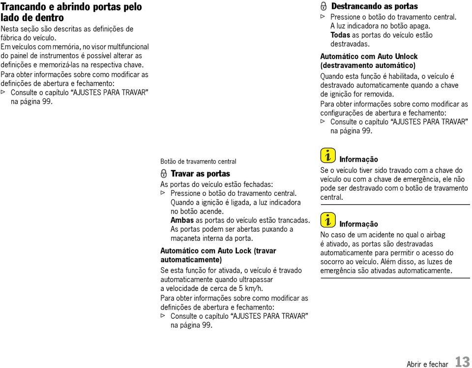 Para obter informações sobre como modificar as definições de abertura e fechamento: f Consulte o capítulo AJUSTES PARA TRAVAR na página 99.