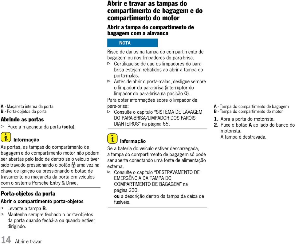 pressionando o botão de travamento na maçaneta da porta em veículos com o sistema Porsche Entry & Drive. Porta-objetos da porta Abrir o compartimento porta-objetos f Levante a tampa B.