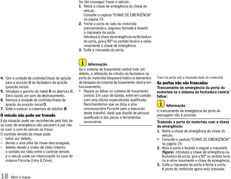 Introduza a chave de emergência na fechadura da porta, gire-a 90 no sentido horário e retire novamente a chave de emergência. 3. Solte a maçaneta da porta. 4.