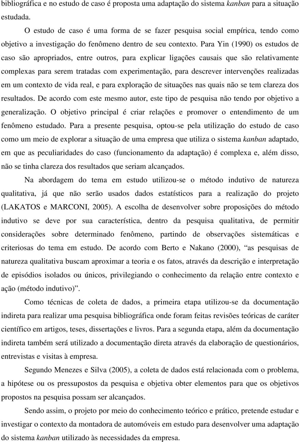 Para Yin (1990) os estudos de caso são apropriados, entre outros, para explicar ligações causais que são relativamente complexas para serem tratadas com experimentação, para descrever intervenções