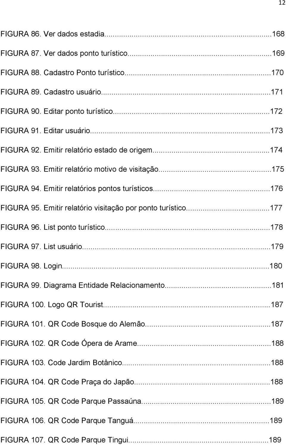 ..176 FIGURA 95. Emitir relatório visitação por ponto turístico...177 FIGURA 96. List ponto turístico...178 FIGURA 97. List usuário...179 FIGURA 98. Login...180 FIGURA 99.