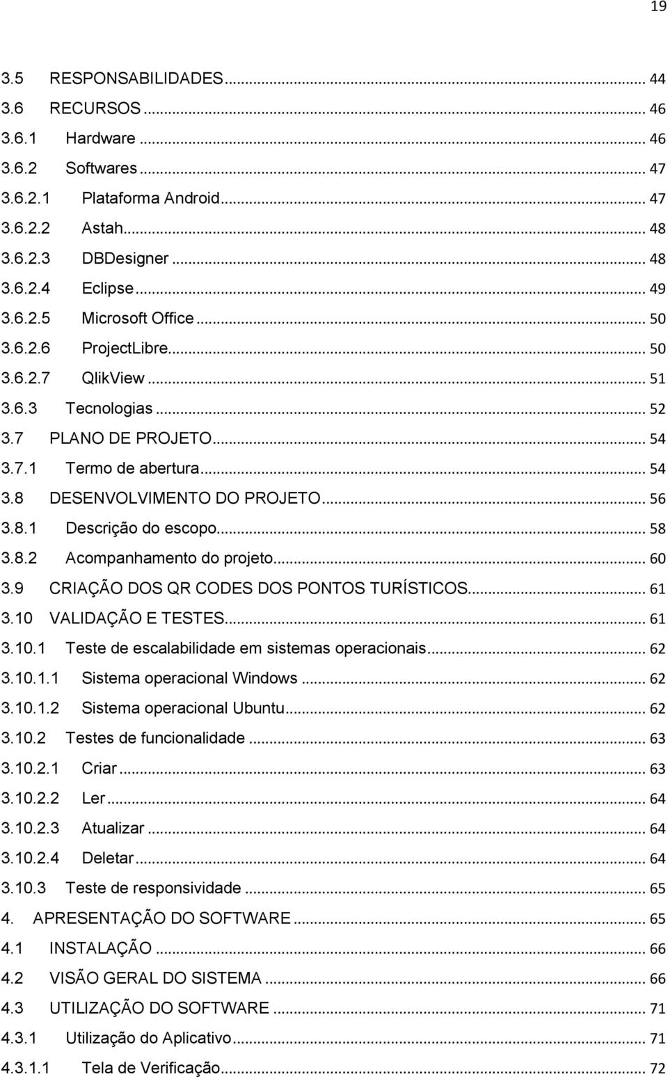 .. 58 3.8.2 Acompanhamento do projeto... 60 3.9 CRIAÇÃO DOS QR CODES DOS PONTOS TURÍSTICOS... 61 3.10 VALIDAÇÃO E TESTES... 61 3.10.1 Teste de escalabilidade em sistemas operacionais... 62 3.10.1.1 Sistema operacional Windows.