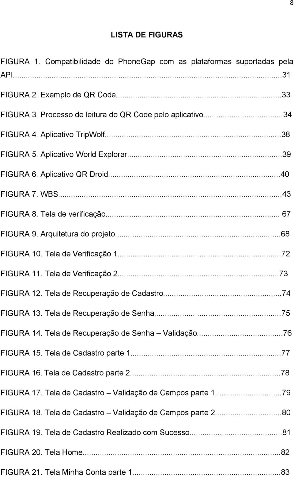 Arquitetura do projeto...68 FIGURA 10. Tela de Verificação 1...72 FIGURA 11. Tela de Verificação 2...73 FIGURA 12. Tela de Recuperação de Cadastro...74 FIGURA 13. Tela de Recuperação de Senha.