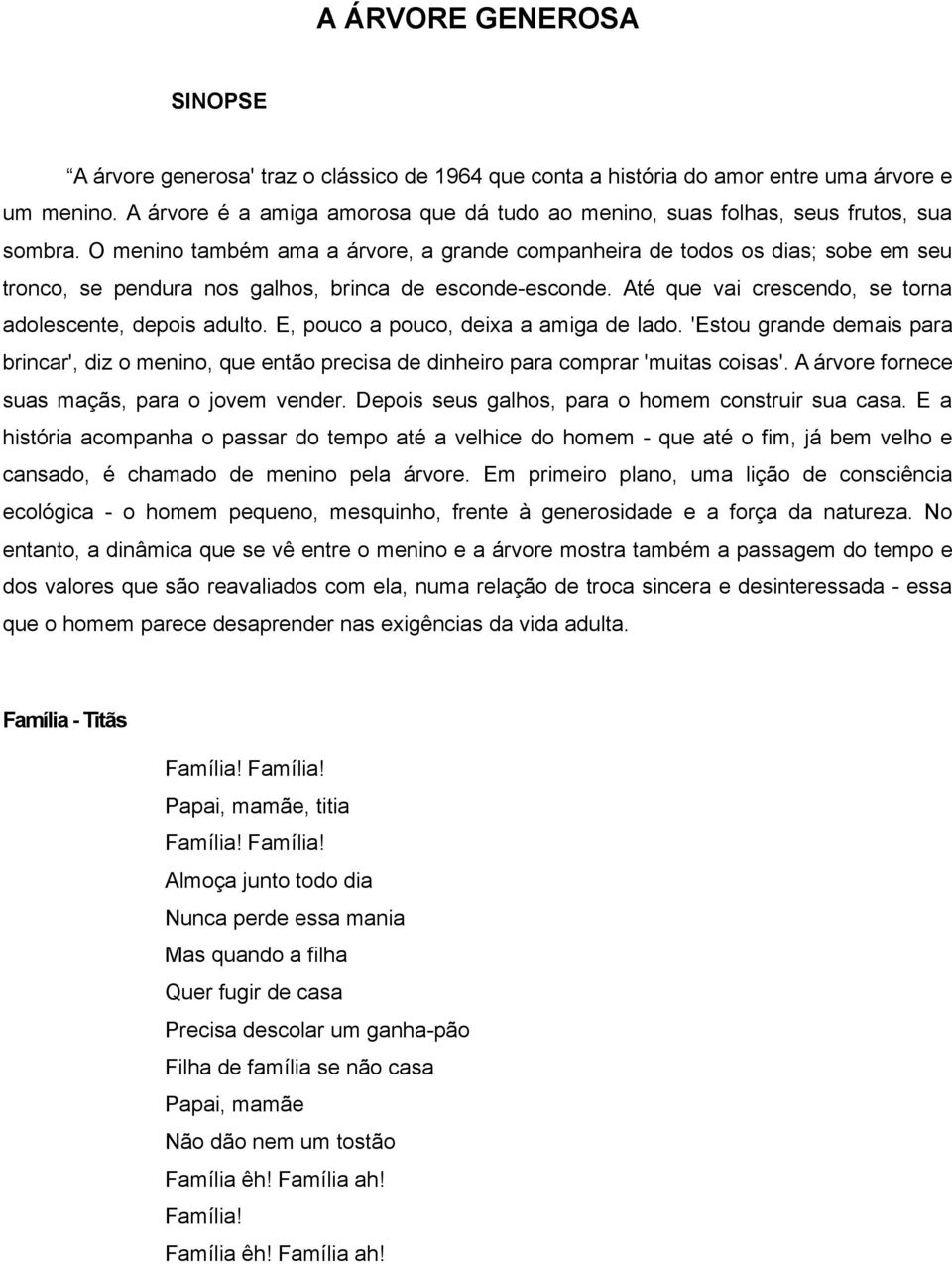 O menino também ama a árvore, a grande companheira de todos os dias; sobe em seu tronco, se pendura nos galhos, brinca de esconde-esconde. Até que vai crescendo, se torna adolescente, depois adulto.