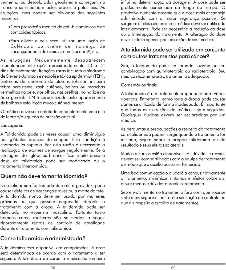 Para aliviar a pele seca, utilizar uma loção de Calêndula ou creme de manteiga de cacau,sabonete de aveia, creme Eucerin, etc.