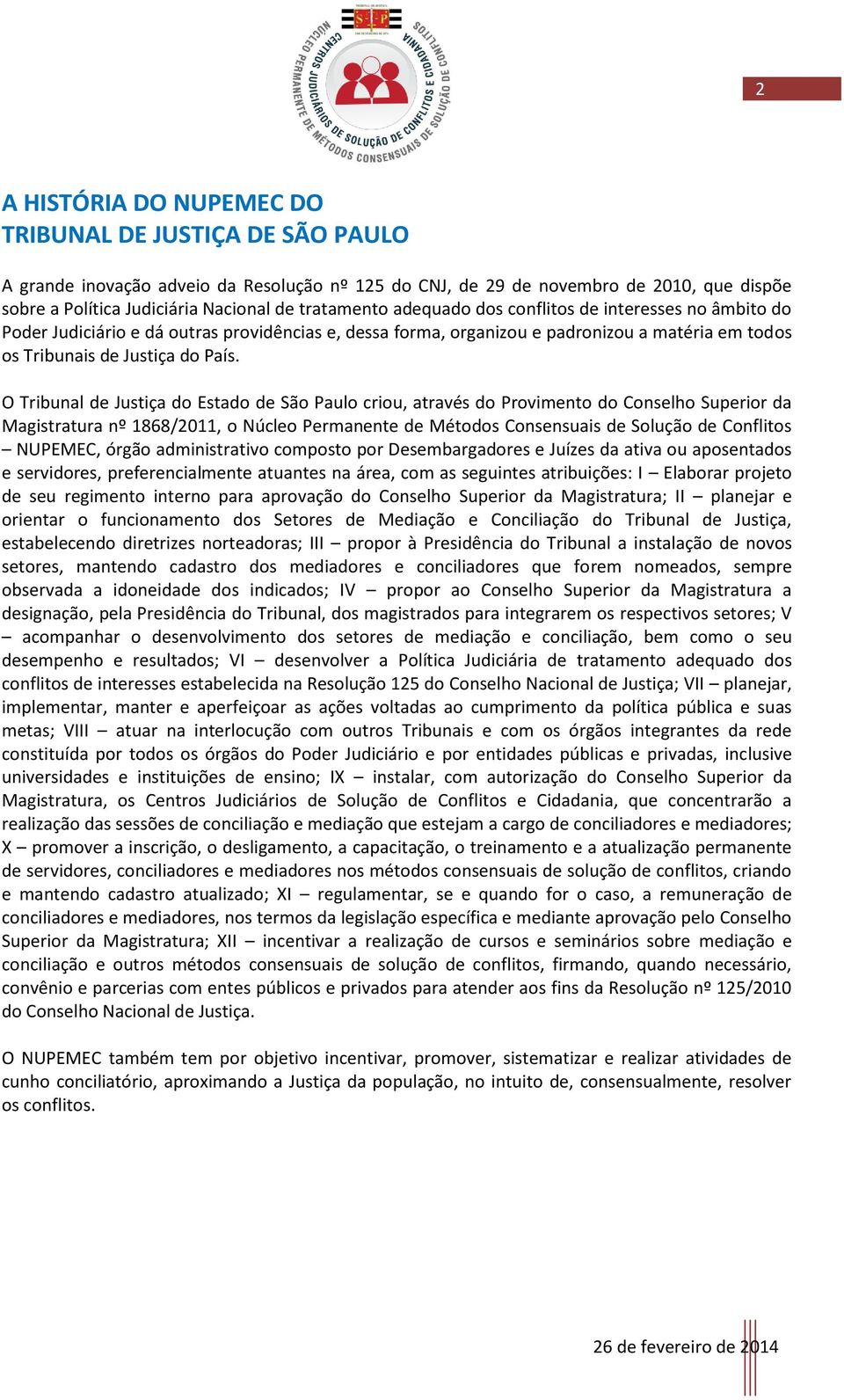 O Tribunal de Justiça do Estado de São Paulo criou, através do Provimento do Conselho Superior da Magistratura nº 1868/2011, o Núcleo Permanente de Métodos Consensuais de Solução de Conflitos