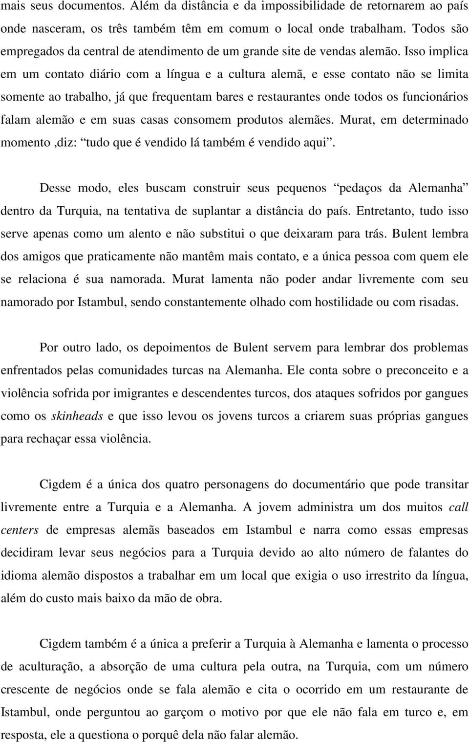 Isso implica em um contato diário com a língua e a cultura alemã, e esse contato não se limita somente ao trabalho, já que frequentam bares e restaurantes onde todos os funcionários falam alemão e em