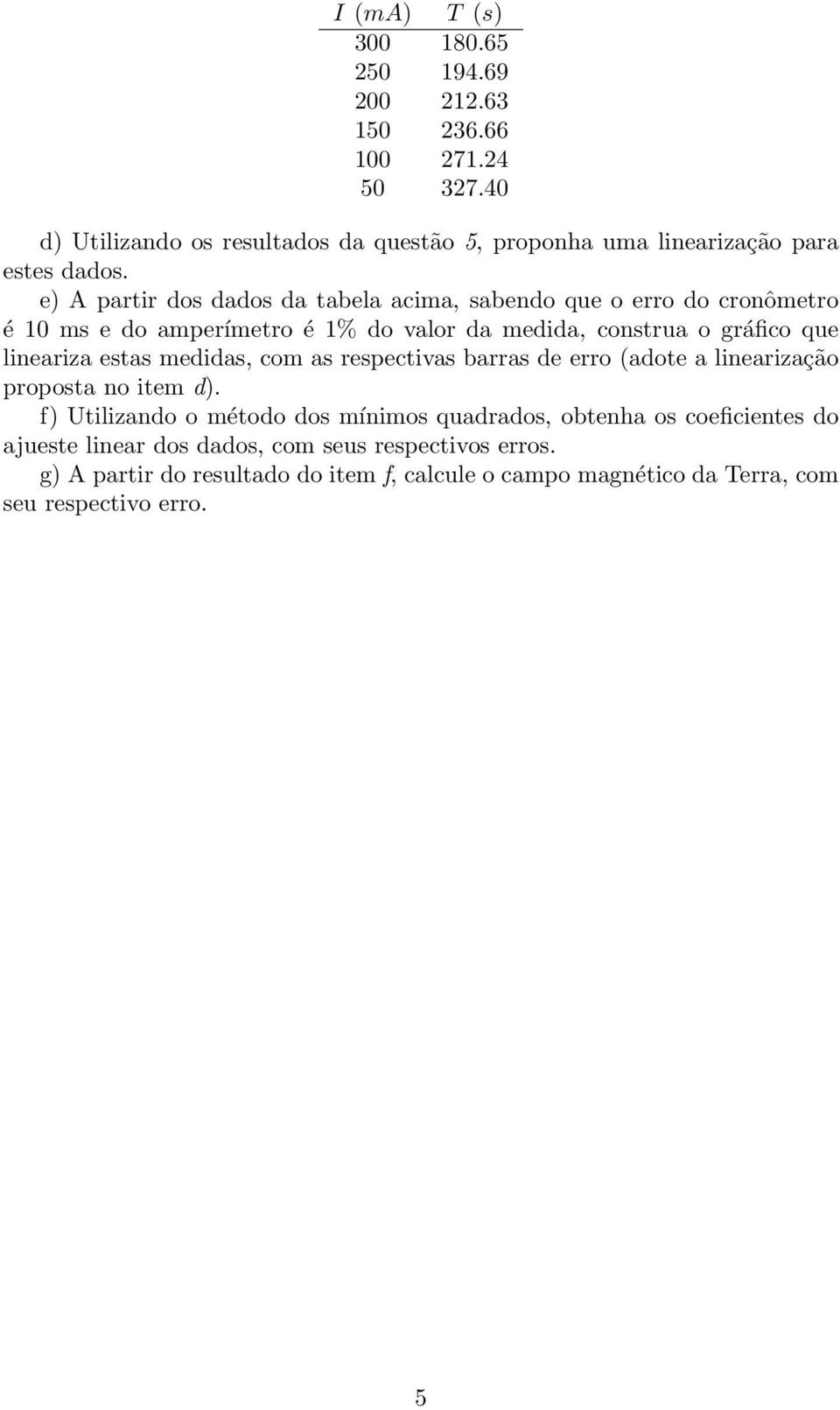 e) A partir dos dados da tabela acima, sabendo que o erro do cronômetro é 10 ms e do amperímetro é 1% do valor da medida, construa o gráfico que lineariza