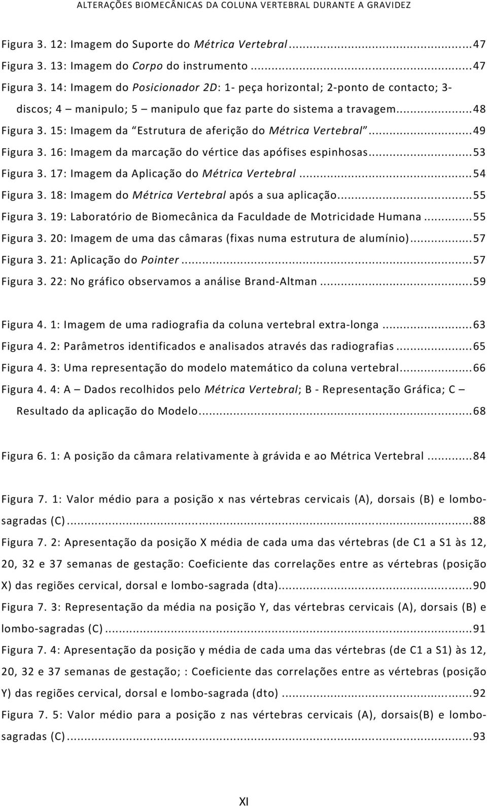 .. 48 Figura 3. 15: Imagem da Estrutura de aferição do Métrica Vertebral... 49 Figura 3. 16: Imagem da marcação do vértice das apófises espinhosas... 53 Figura 3.