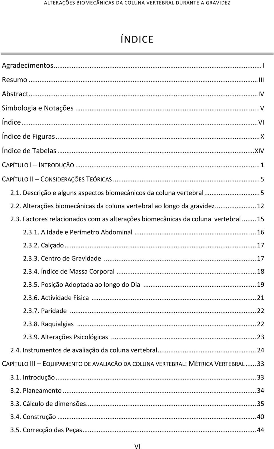 Factores relacionados com as alterações biomecânicas da coluna vertebral... 15 2.3.1. A Idade e Perímetro Abdominal... 16 2.3.2. Calçado... 17 2.3.3. Centro de Gravidade... 17 2.3.4.