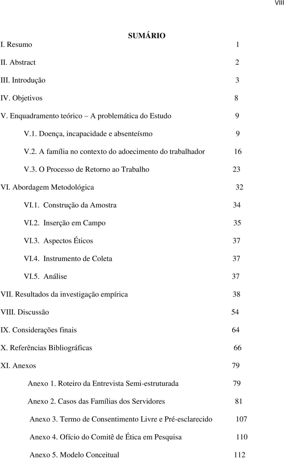 Resultados da investigação empírica 38 VIII. Discussão 54 IX. Considerações finais 64 X. Referências Bibliográficas 66 XI. Anexos 79 Anexo 1. Roteiro da Entrevista Semi-estruturada 79 Anexo 2.